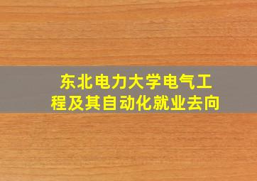 东北电力大学电气工程及其自动化就业去向