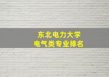 东北电力大学电气类专业排名