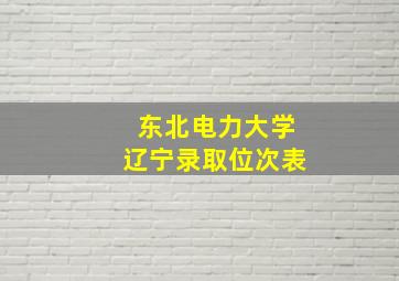 东北电力大学辽宁录取位次表