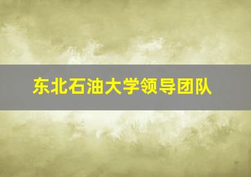 东北石油大学领导团队