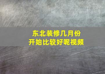 东北装修几月份开始比较好呢视频