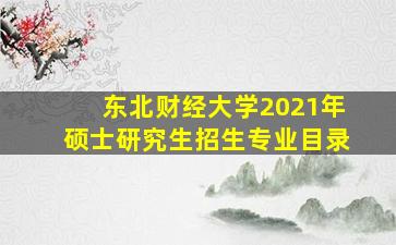 东北财经大学2021年硕士研究生招生专业目录