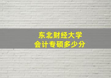 东北财经大学会计专硕多少分