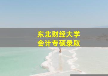 东北财经大学会计专硕录取