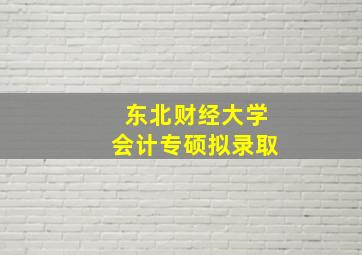 东北财经大学会计专硕拟录取