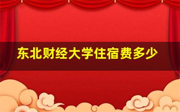 东北财经大学住宿费多少