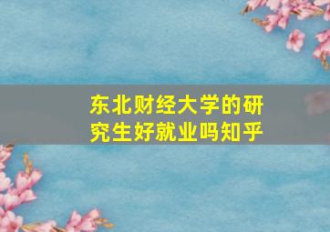 东北财经大学的研究生好就业吗知乎