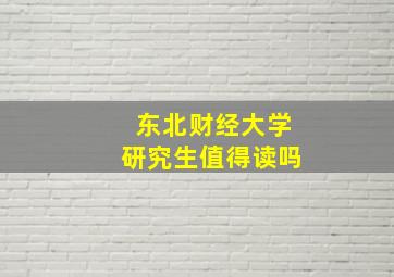 东北财经大学研究生值得读吗