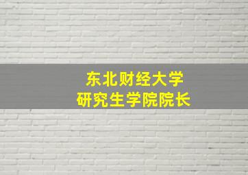 东北财经大学研究生学院院长