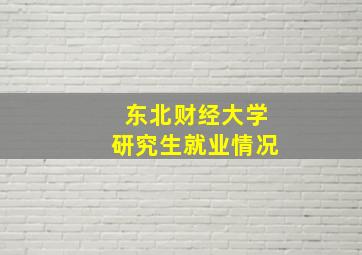 东北财经大学研究生就业情况