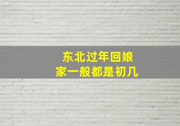 东北过年回娘家一般都是初几