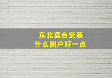 东北适合安装什么窗户好一点