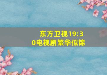 东方卫视19:30电视剧繁华似锦