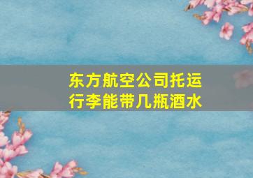 东方航空公司托运行李能带几瓶酒水