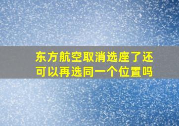 东方航空取消选座了还可以再选同一个位置吗