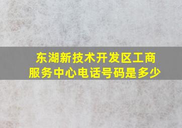 东湖新技术开发区工商服务中心电话号码是多少