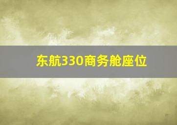 东航330商务舱座位