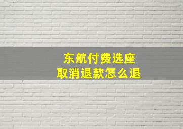 东航付费选座取消退款怎么退