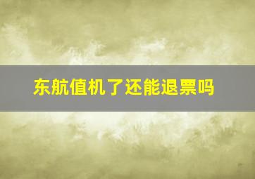 东航值机了还能退票吗