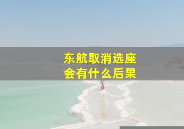 东航取消选座会有什么后果