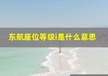 东航座位等级i是什么意思