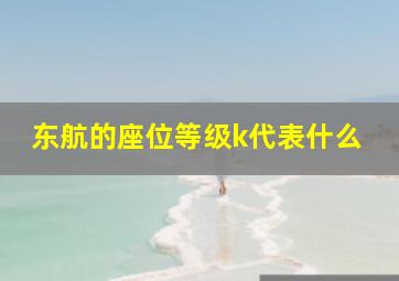 东航的座位等级k代表什么