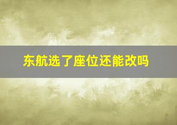 东航选了座位还能改吗