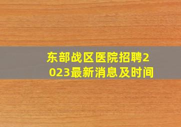 东部战区医院招聘2023最新消息及时间