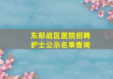 东部战区医院招聘护士公示名单查询