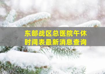 东部战区总医院午休时间表最新消息查询