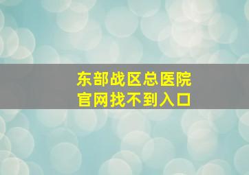 东部战区总医院官网找不到入口