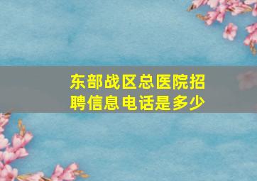 东部战区总医院招聘信息电话是多少