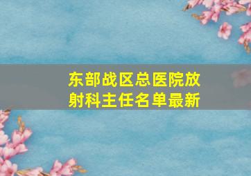 东部战区总医院放射科主任名单最新