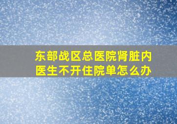 东部战区总医院肾脏内医生不开住院单怎么办