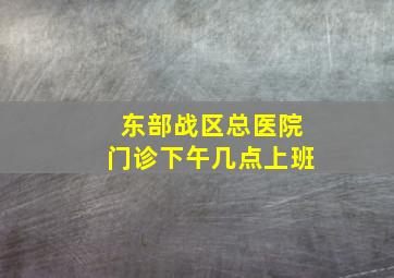 东部战区总医院门诊下午几点上班