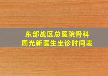 东部战区总医院骨科周光新医生坐诊时间表