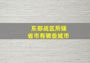 东部战区所辖省市有哪些城市