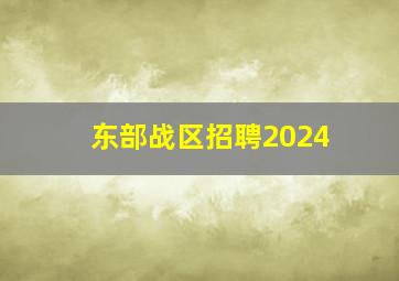 东部战区招聘2024