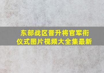 东部战区晋升将官军衔仪式图片视频大全集最新