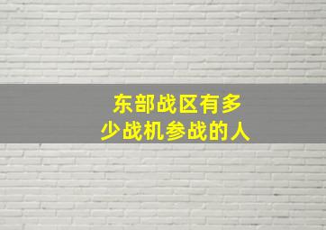 东部战区有多少战机参战的人