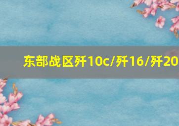 东部战区歼10c/歼16/歼20