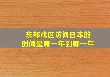 东部战区访问日本的时间是哪一年到哪一年