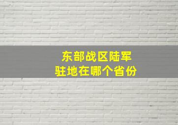 东部战区陆军驻地在哪个省份