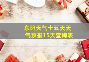 东阳天气十五天天气预报15天查询表