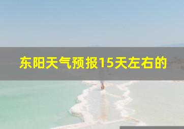 东阳天气预报15天左右的