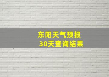 东阳天气预报30天查询结果