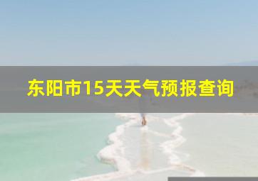 东阳市15天天气预报查询