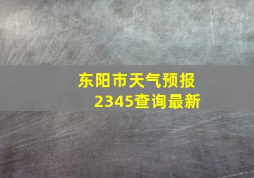 东阳市天气预报2345查询最新