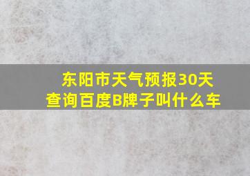 东阳市天气预报30天查询百度B牌子叫什么车