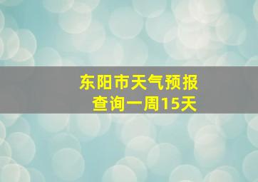 东阳市天气预报查询一周15天